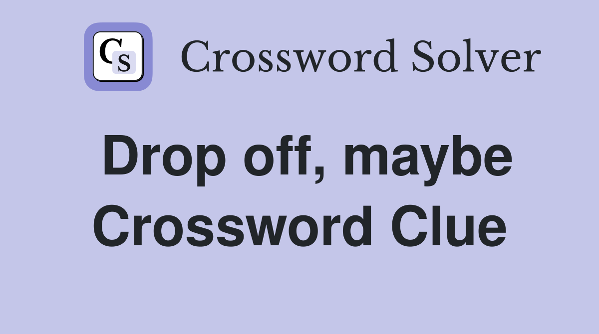 Drop off, maybe Crossword Clue