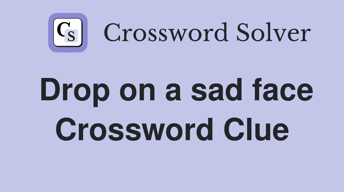 Drop on a sad face Crossword Clue