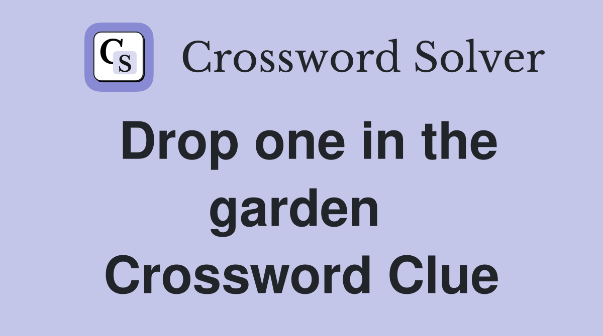 Drop one in the garden  Crossword Clue