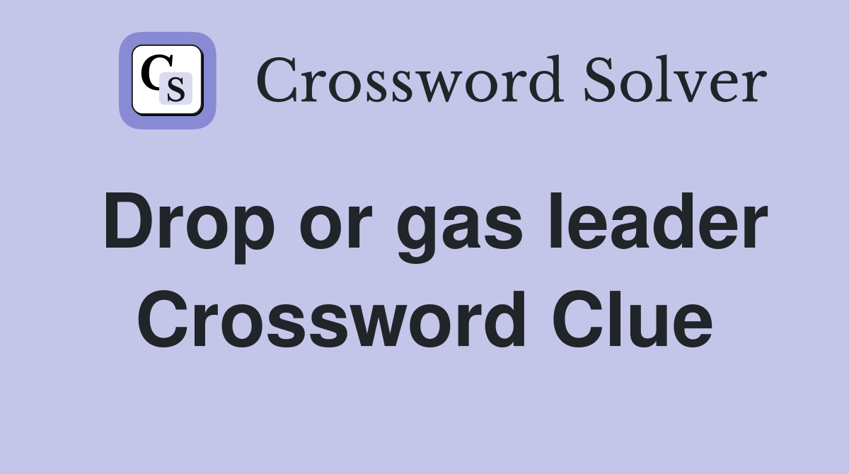 Drop or gas leader Crossword Clue