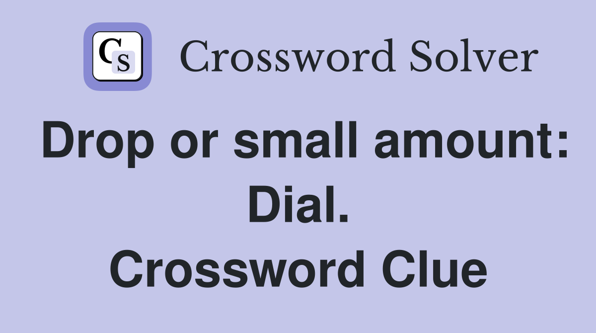 Drop or small amount: Dial. Crossword Clue