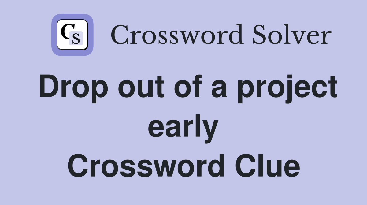 Drop out of a project early Crossword Clue