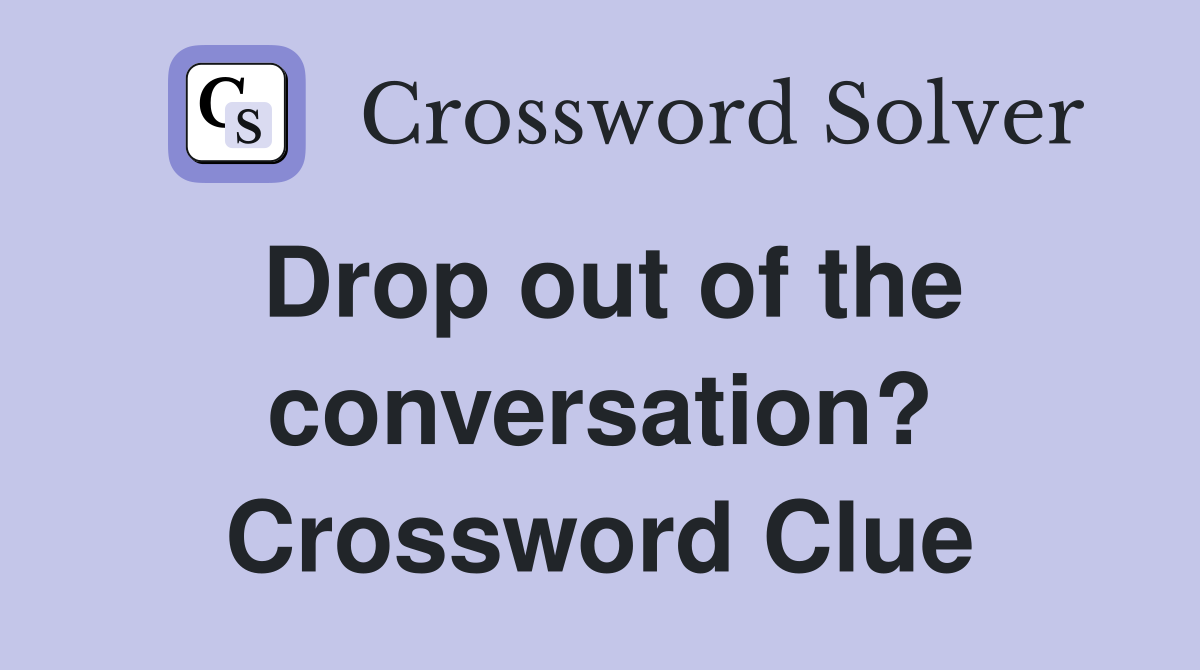 Drop out of the conversation? Crossword Clue