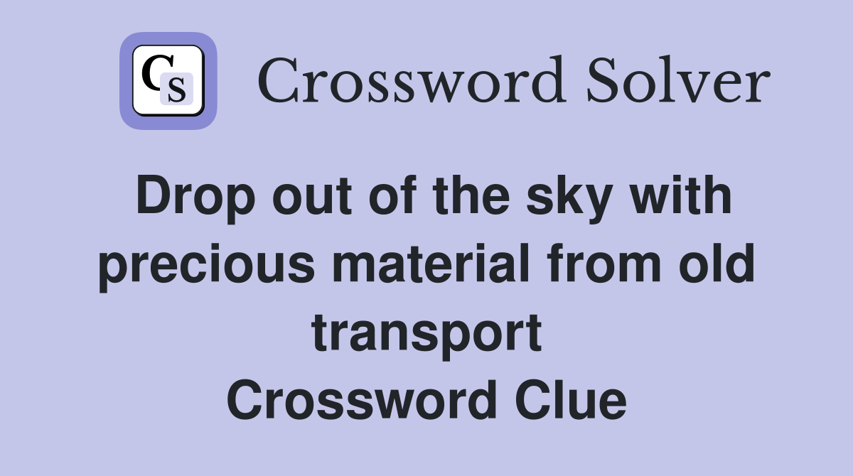 Drop out of the sky with precious material from old transport Crossword Clue