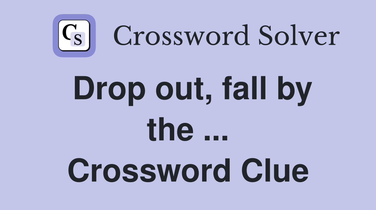 Drop out, fall by the ... Crossword Clue