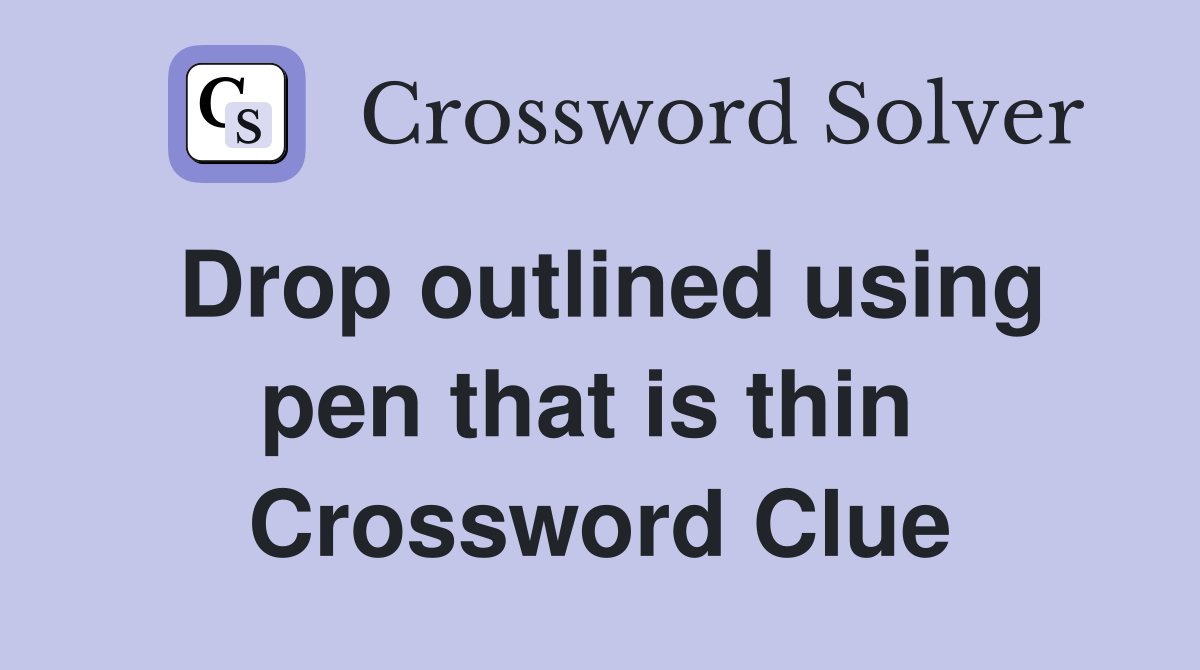 Drop outlined using pen that is thin  Crossword Clue