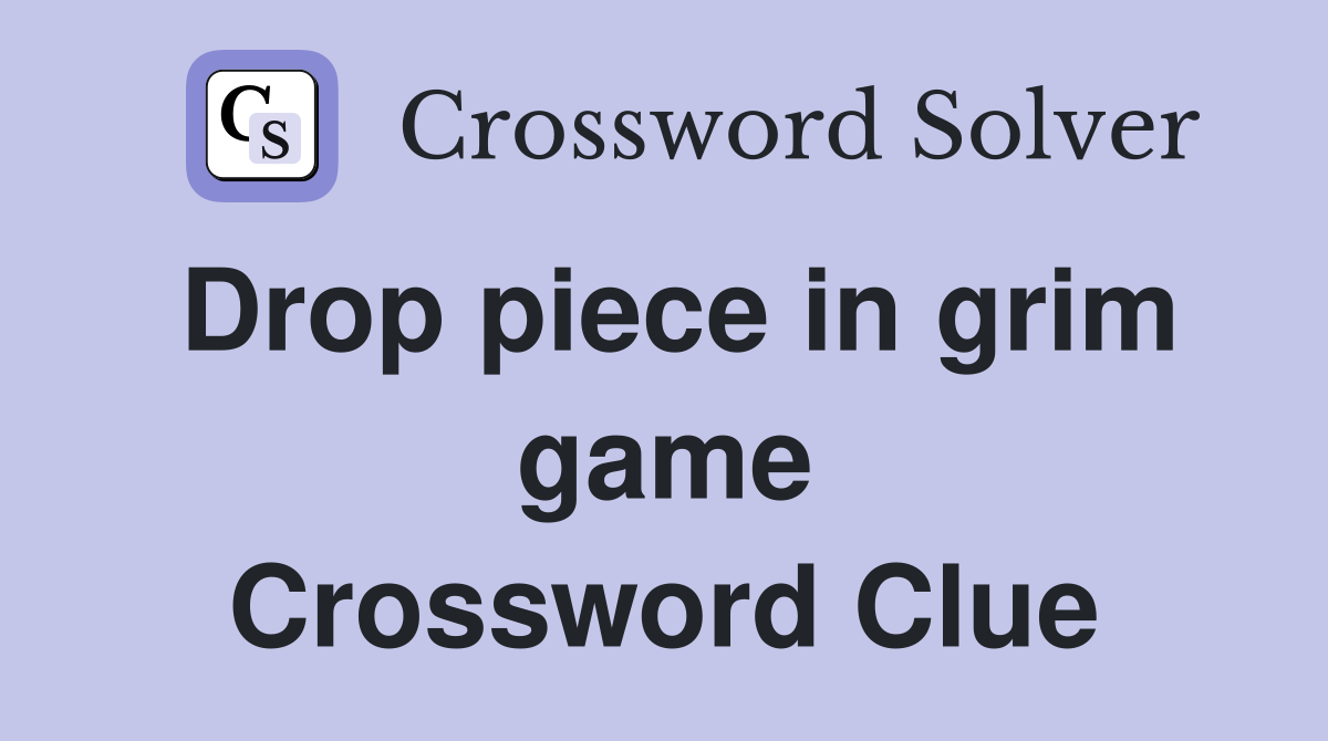 Drop piece in grim game Crossword Clue