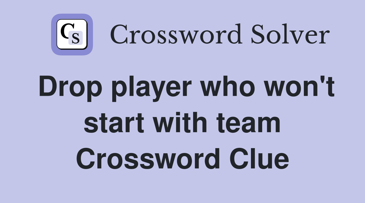 Drop player who won't start with team Crossword Clue