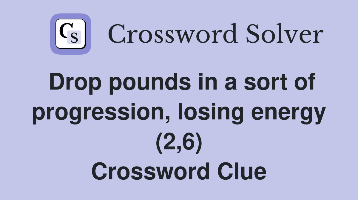 Drop pounds in a sort of progression, losing energy (2,6) Crossword Clue