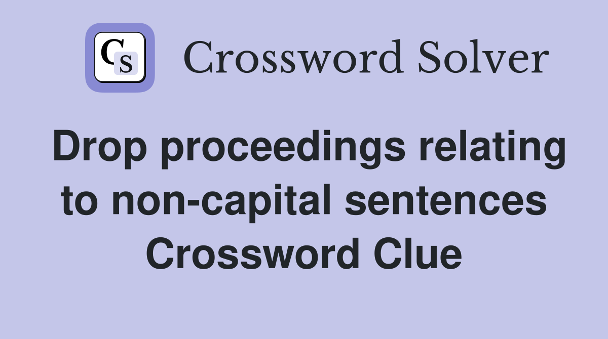 Drop proceedings relating to non-capital sentences Crossword Clue