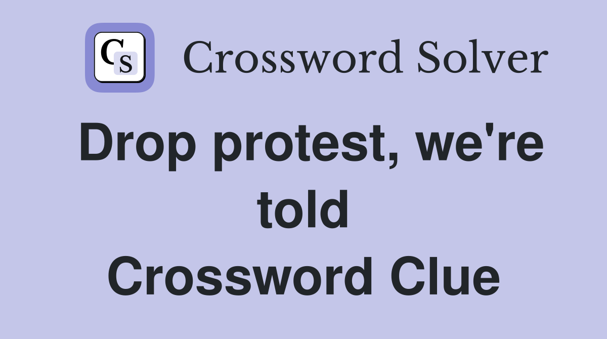 Drop protest, we're told Crossword Clue