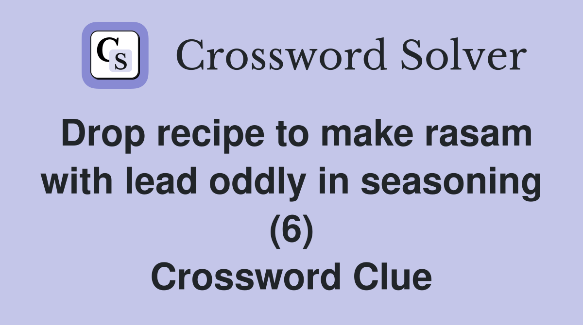 Drop recipe to make rasam with lead oddly in seasoning (6) Crossword Clue