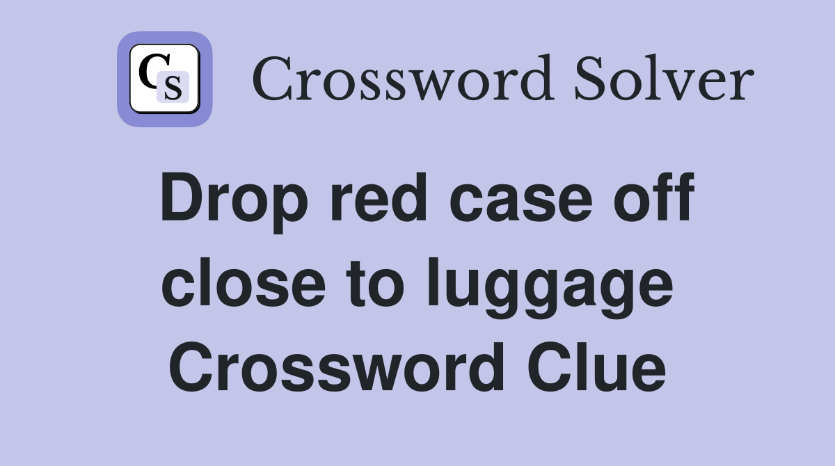 Drop red case off close to luggage Crossword Clue