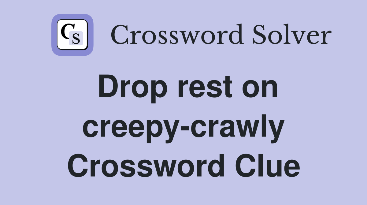 Drop rest on creepy-crawly Crossword Clue