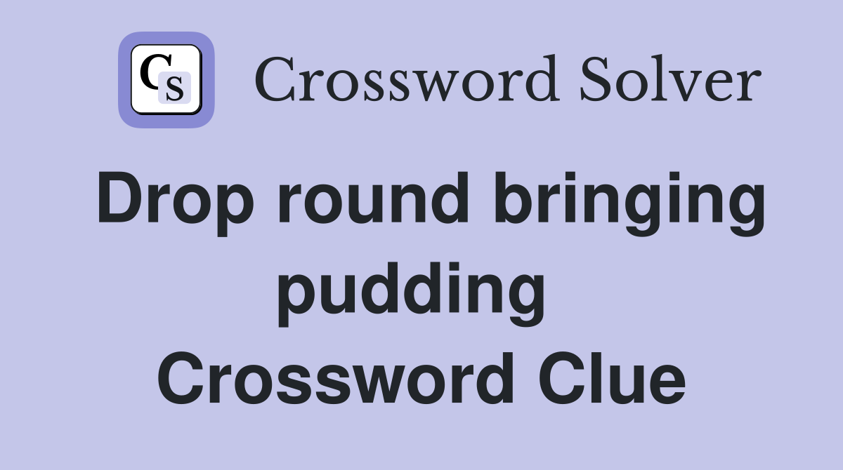 Drop round bringing pudding  Crossword Clue