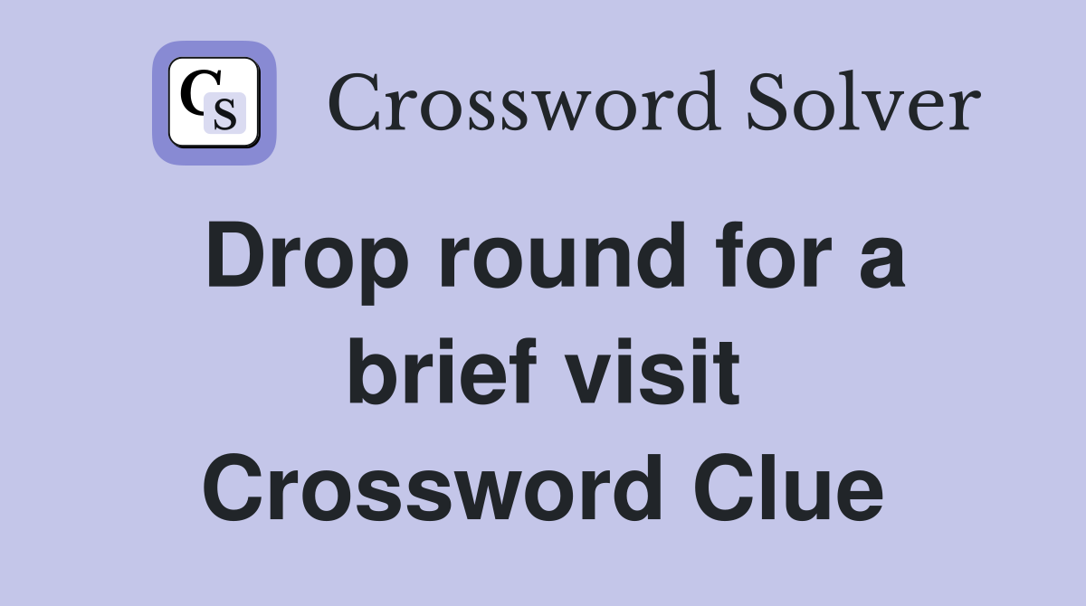 Drop round for a brief visit Crossword Clue