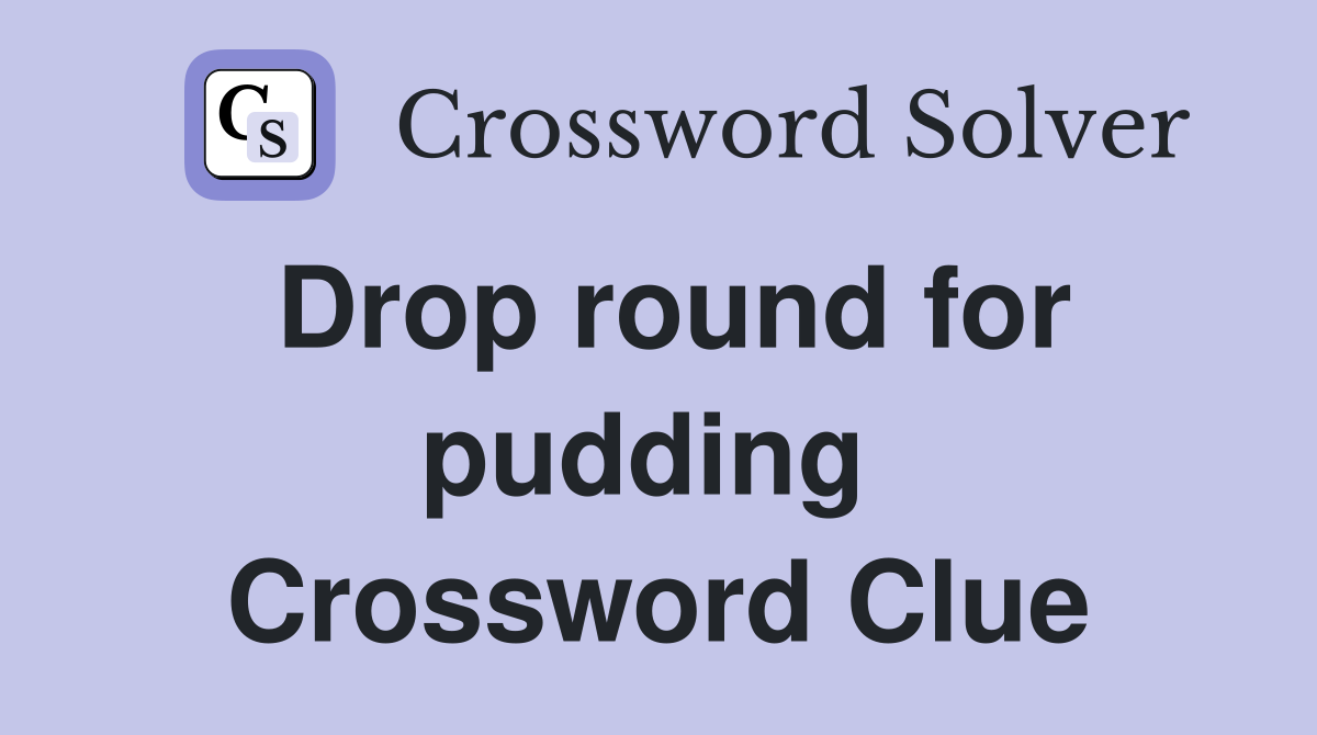 Drop round for pudding  Crossword Clue