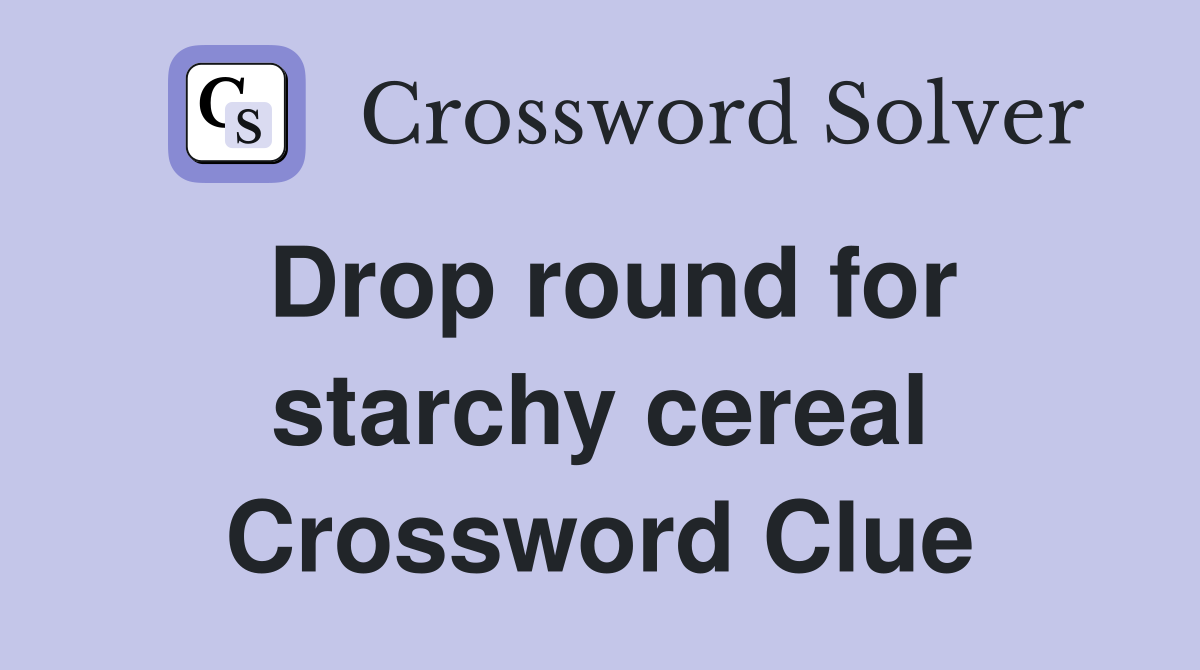 Drop round for starchy cereal Crossword Clue