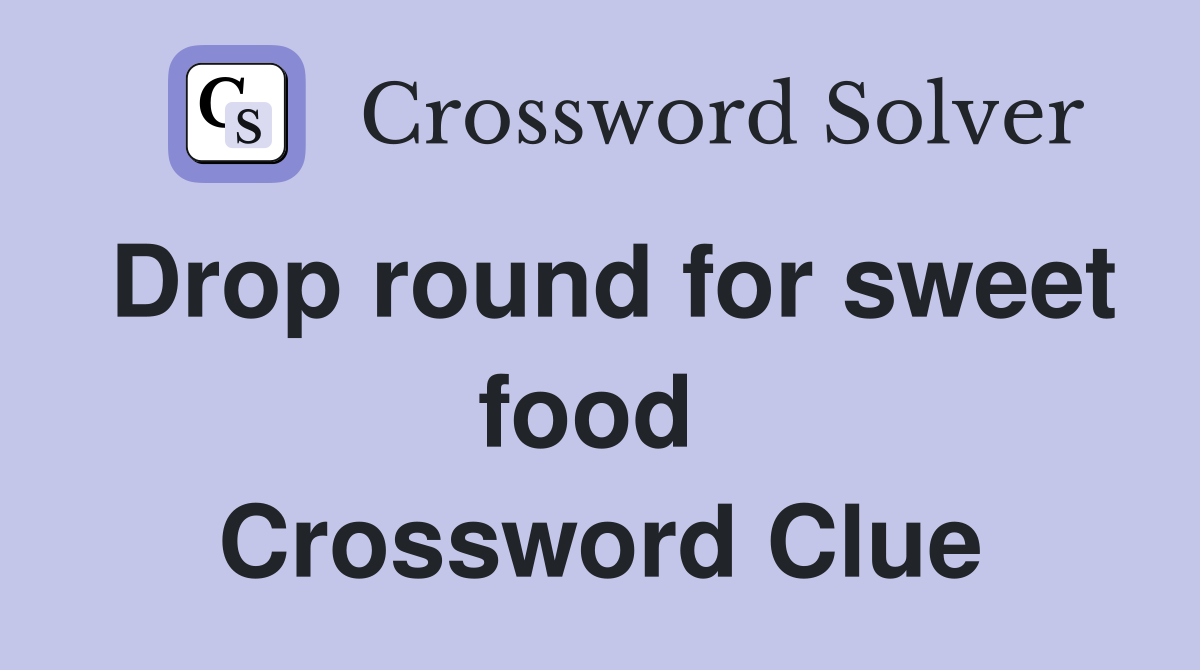 Drop round for sweet food  Crossword Clue