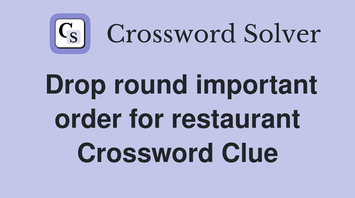 Drop round important order for restaurant Crossword Clue