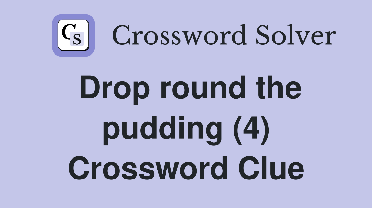 Drop round the pudding (4) Crossword Clue