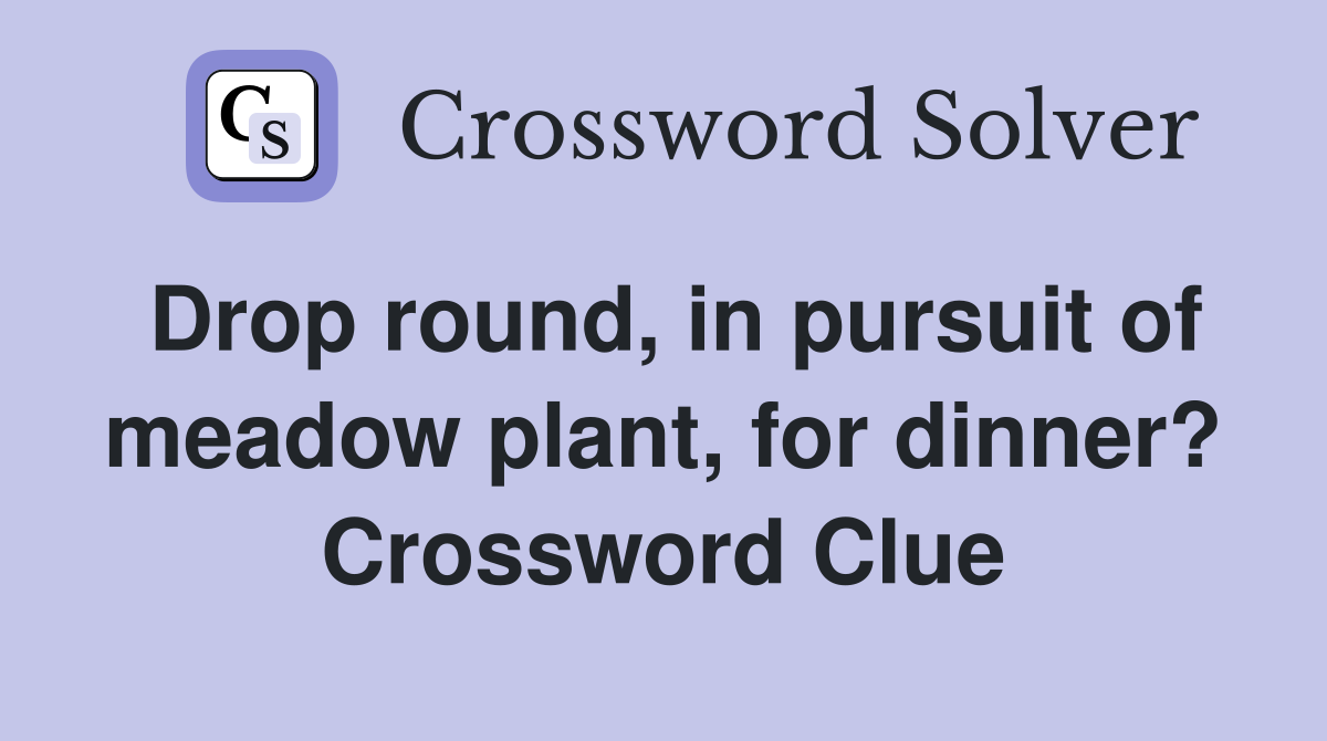 Drop round, in pursuit of meadow plant, for dinner? Crossword Clue