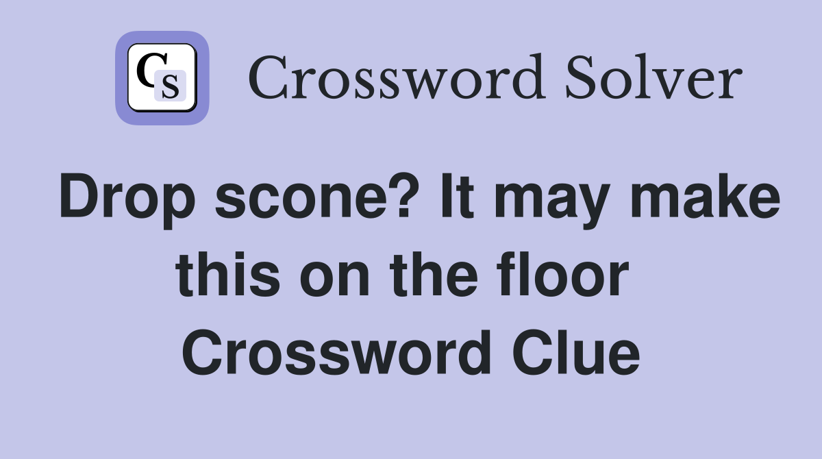 Drop scone? It may make this on the floor  Crossword Clue