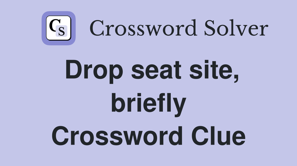 Drop seat site, briefly Crossword Clue