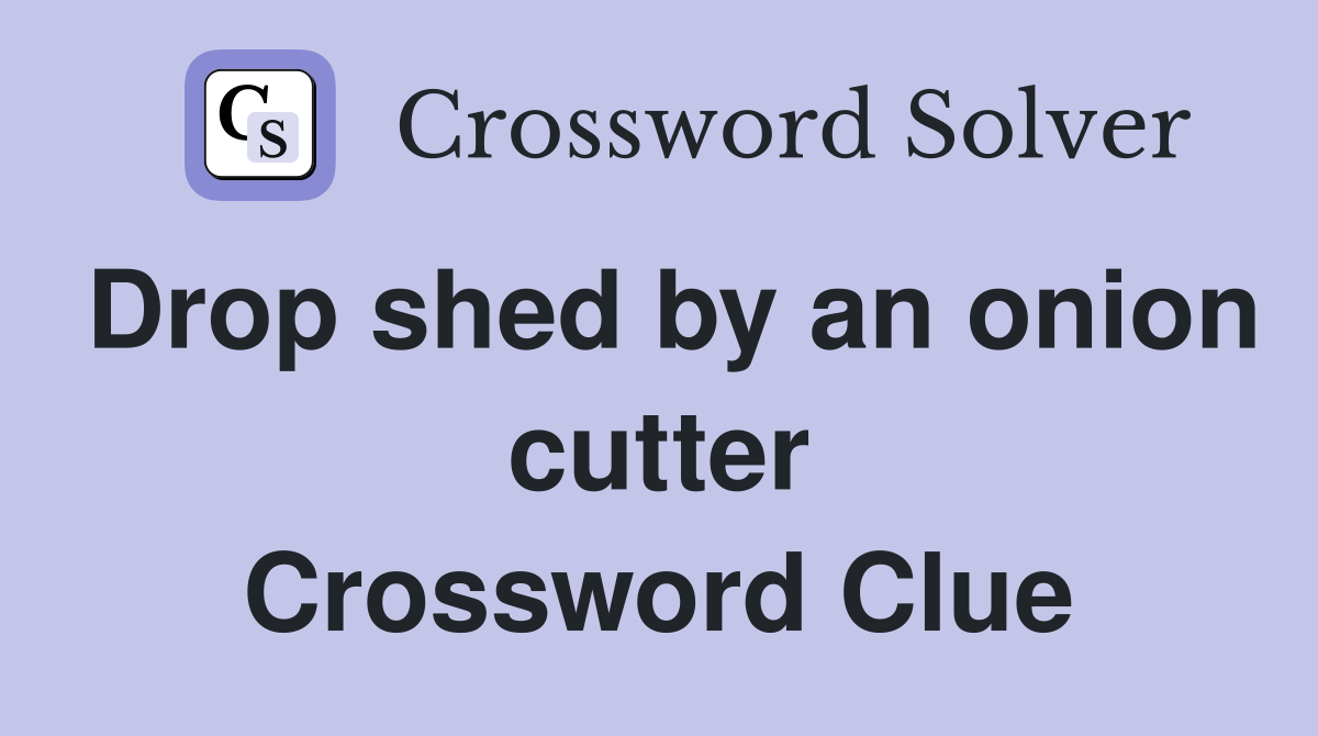 Drop shed by an onion cutter Crossword Clue