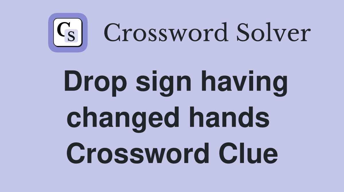 Drop sign having changed hands  Crossword Clue
