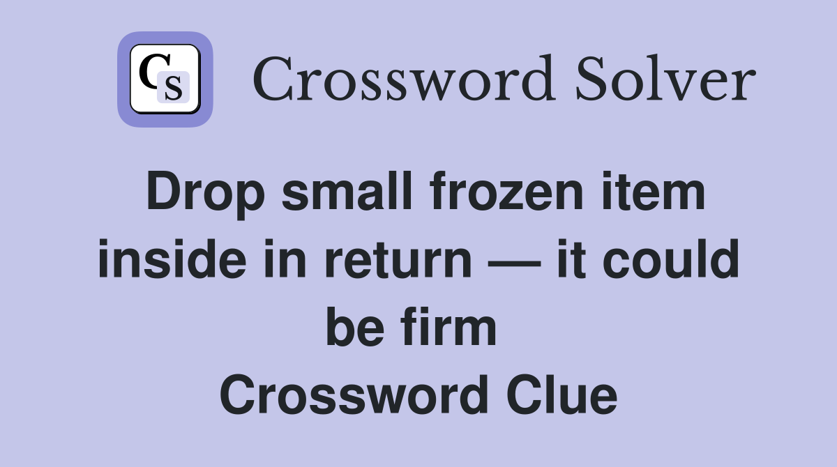 Drop small frozen item inside in return — it could be firm  Crossword Clue
