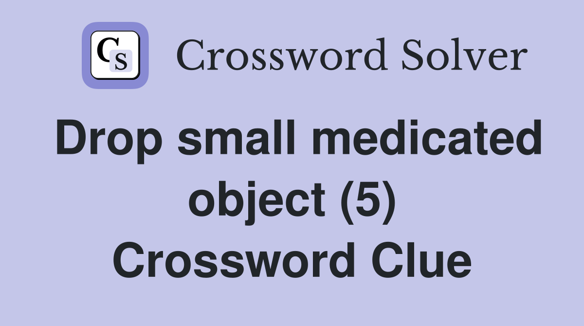 Drop small medicated object (5) Crossword Clue