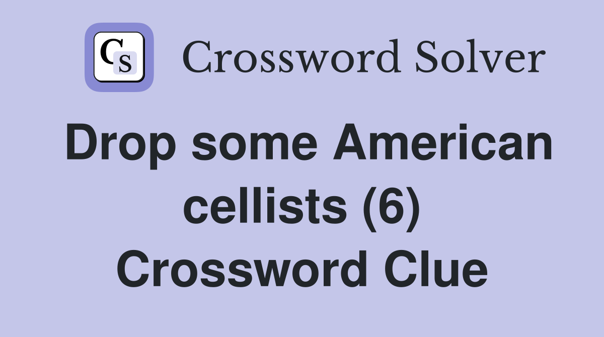Drop some American cellists (6) Crossword Clue