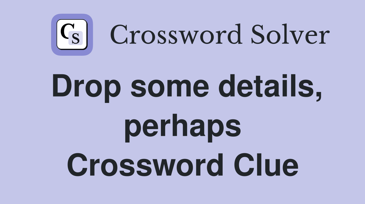 Drop some details, perhaps Crossword Clue