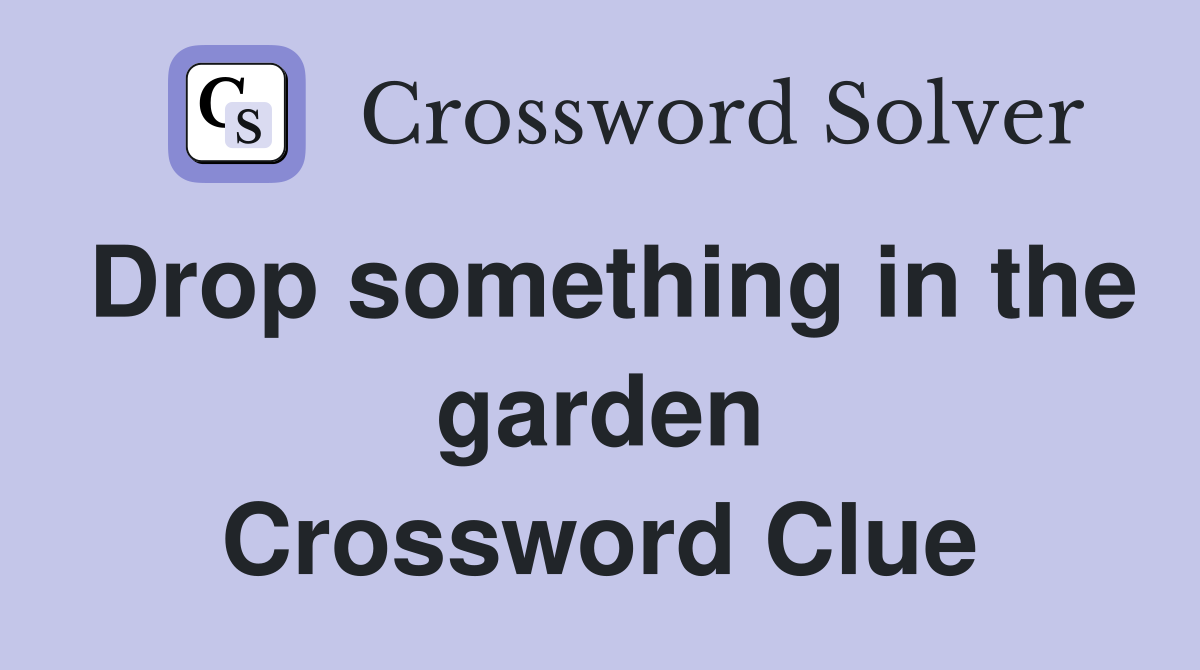 Drop something in the garden Crossword Clue
