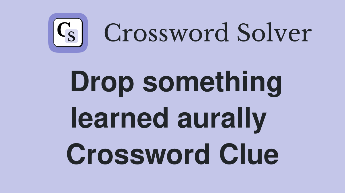 Drop something learned aurally  Crossword Clue