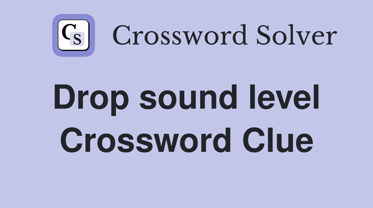 Drop sound level  Crossword Clue