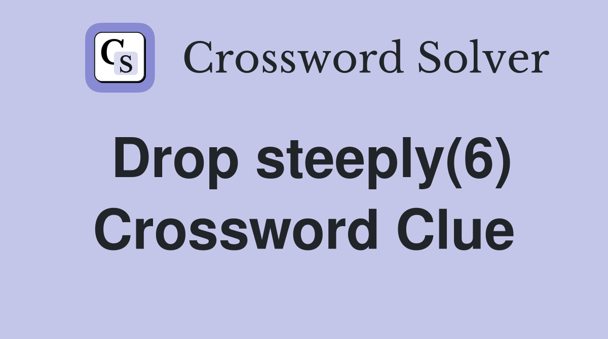 Drop steeply(6) Crossword Clue