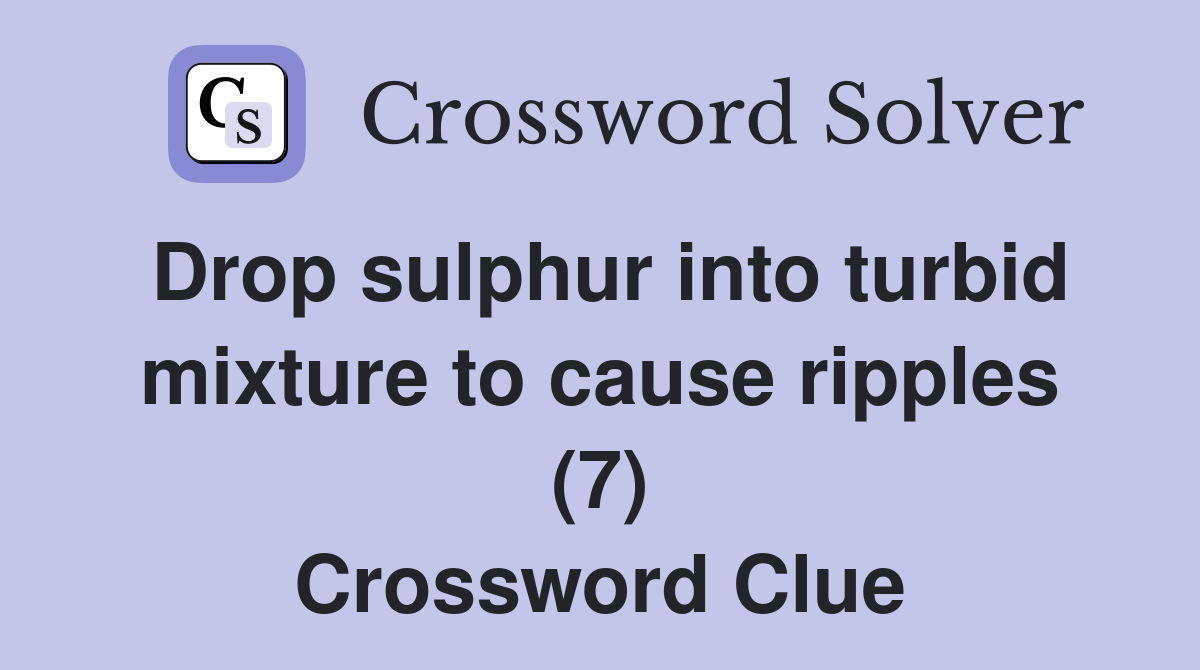 Drop sulphur into turbid mixture to cause ripples (7) Crossword Clue