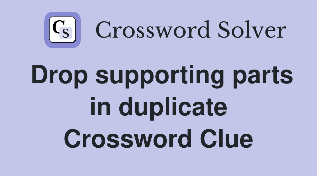 Drop supporting parts in duplicate Crossword Clue