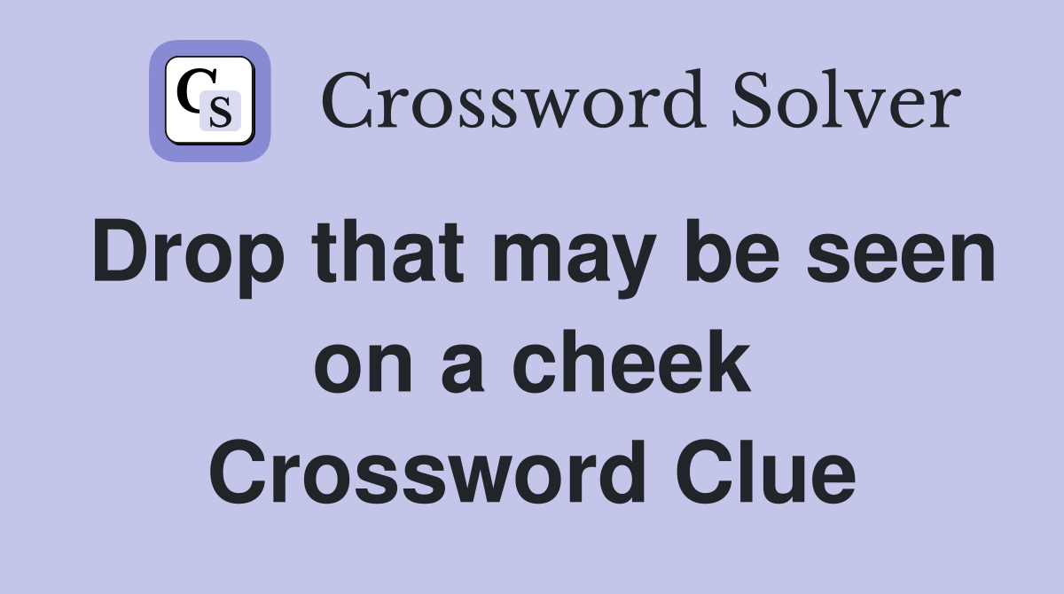Drop that may be seen on a cheek Crossword Clue
