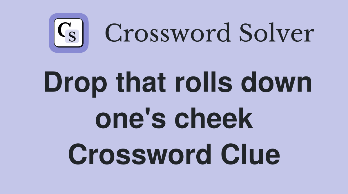 Drop that rolls down one's cheek Crossword Clue