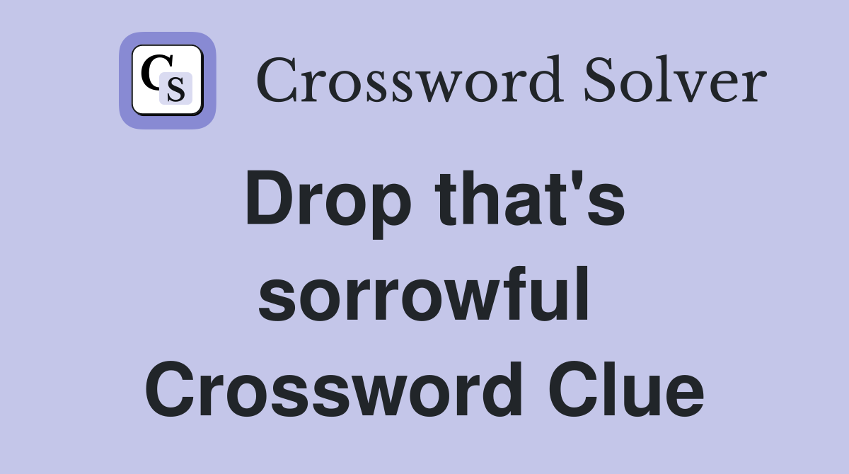 Drop that's sorrowful Crossword Clue