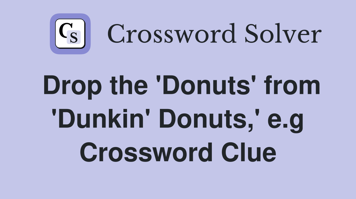 Drop the 'Donuts' from 'Dunkin' Donuts,' e.g Crossword Clue