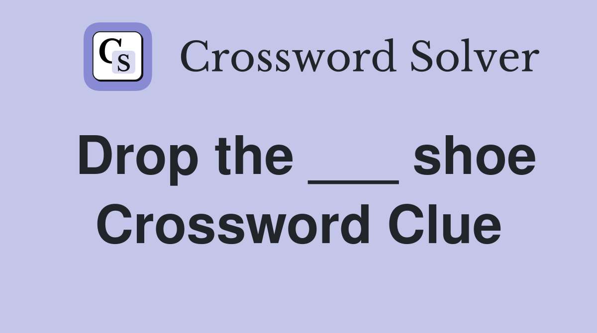 Drop the ___ shoe Crossword Clue