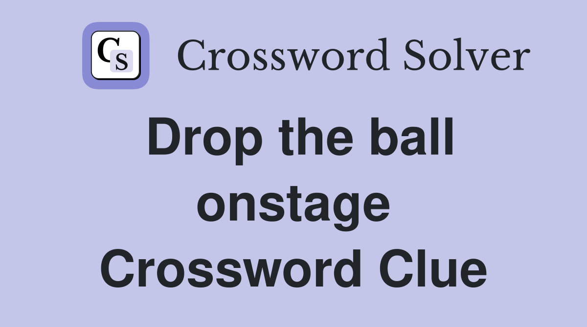 Drop the ball onstage Crossword Clue