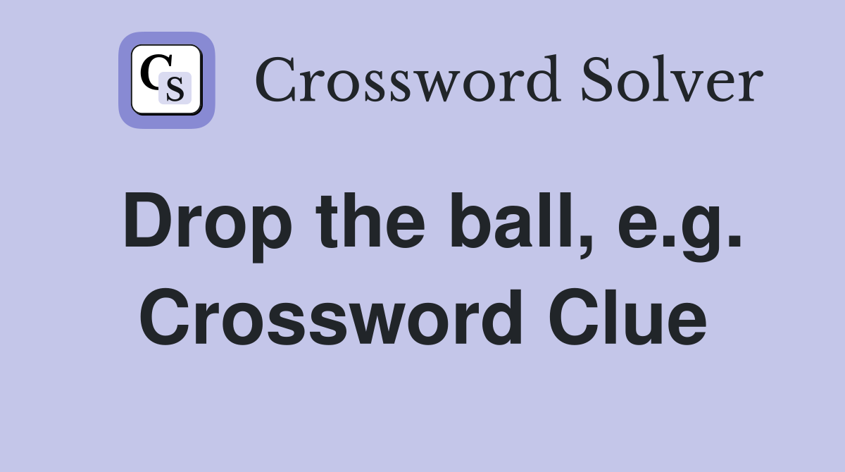 Drop the ball, e.g. Crossword Clue