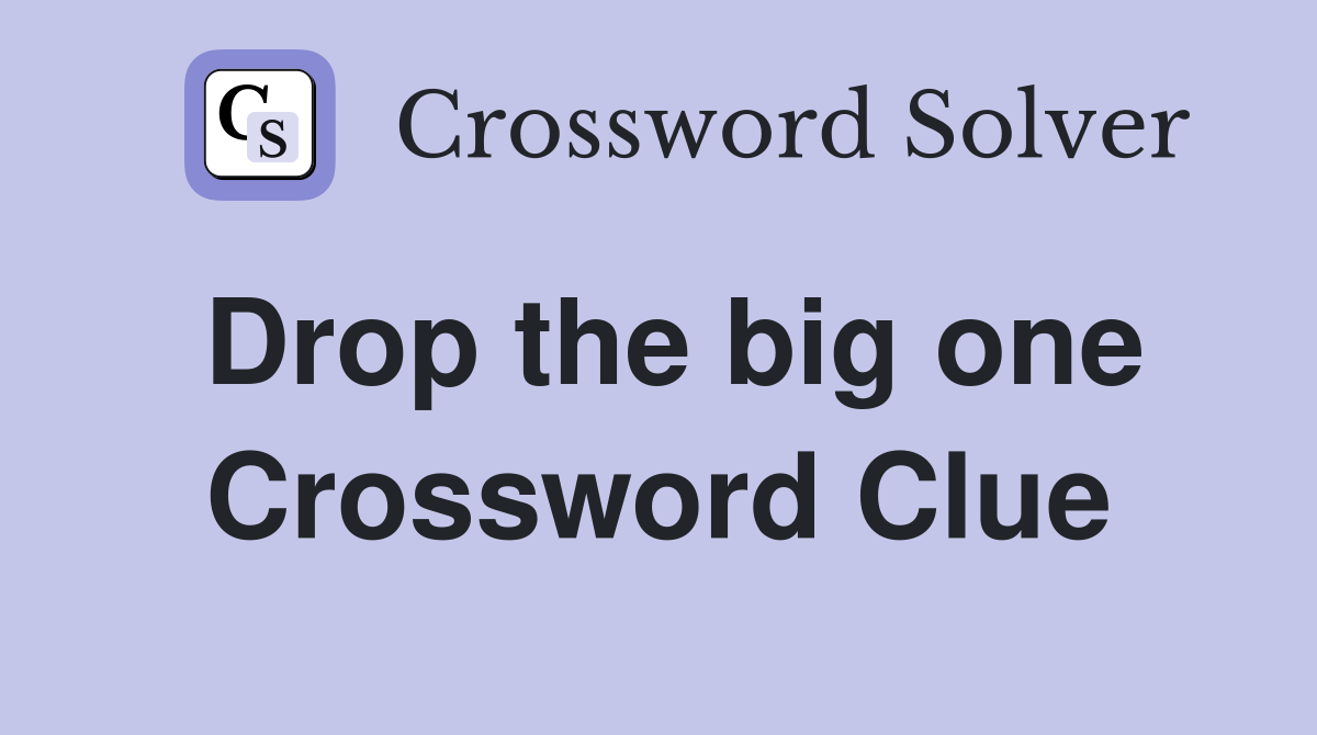 Drop the big one Crossword Clue