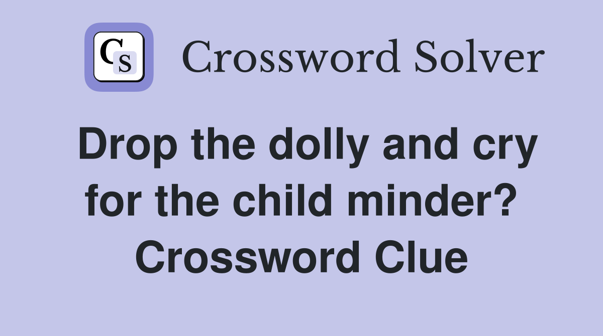 Drop the dolly and cry for the child minder? Crossword Clue