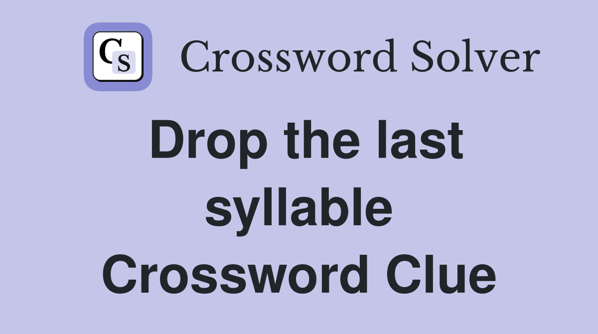 Drop the last syllable Crossword Clue